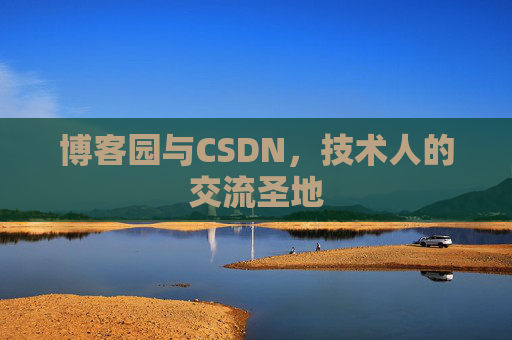 博客园与CSDN,技术人的交流圣地